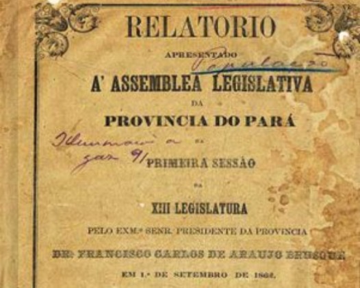Relatório apresentado à Assemblea Legislativa da Província do Pará na Primeira Sessão da XIII Legislatura pelo EXMo. SENR. Presidente da Provincia Dr. Francisco Carlos de Araujo Brusque em 1 de setembro de 1862